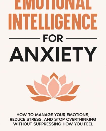 Emotional Intelligence for Anxiety How to Manage Your Emotions, Reduce Stress, and Stop Overthinking Without Suppressing How You Feel (Self-Help)